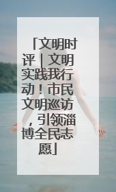 文明时评｜文明实践我行动！市民文明巡访，引领淄博全民志愿