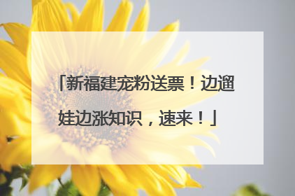 新福建宠粉送票！边遛娃边涨知识，速来！
