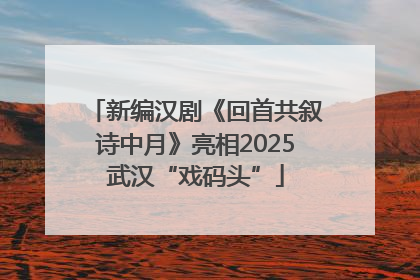 新编汉剧《回首共叙诗中月》亮相2025武汉“戏码头”