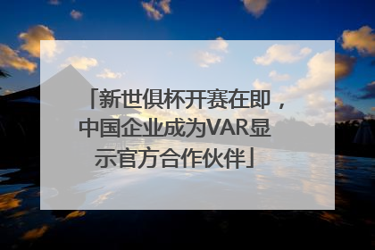 新世俱杯开赛在即,中国企业成为VAR显示官方合作伙伴