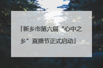 新乡市第六届“心中之乡”直播节正式启动