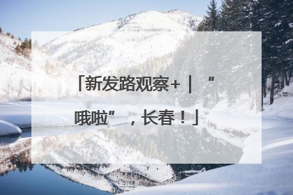 新发路观察+｜“哦啦”，长春！