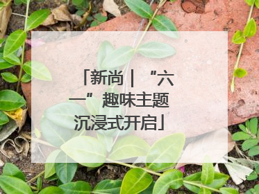 新尚｜“六一”趣味主题沉浸式开启