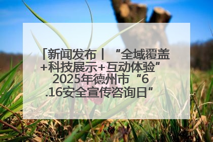 新闻发布丨“全域覆盖+科技展示+互动体验” 2025年德州市“6.16安全宣传咨询日”活动亮点纷呈