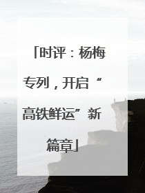 时评：杨梅专列，开启“高铁鲜运”新篇章