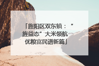 旌阳区双东镇：“旌益态”大米领航 优粮富民谱新篇