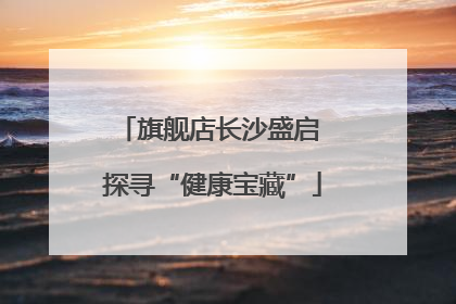 旗舰店长沙盛启 探寻“健康宝藏”
