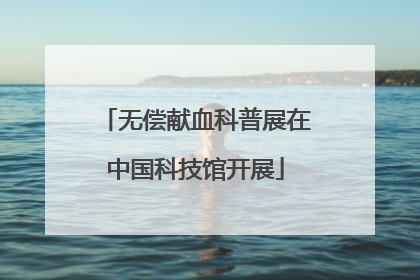 无偿献血科普展在中国科技馆开展