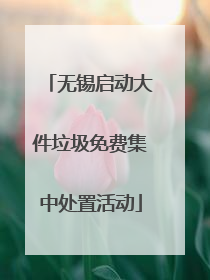 无锡启动大件垃圾免费集中处置活动