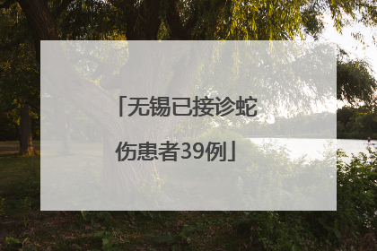 无锡已接诊蛇伤患者39例