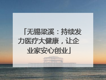 无锡梁溪：持续发力医疗大健康，让企业家安心创业