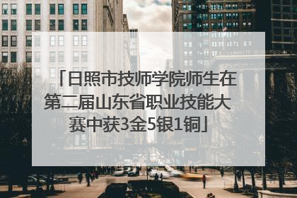 日照市技师学院师生在第二届山东省职业技能大赛中获3金5银1铜