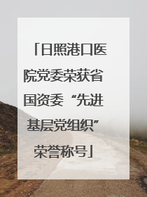 日照港口医院党委荣获省国资委“先进基层党组织”荣誉称号