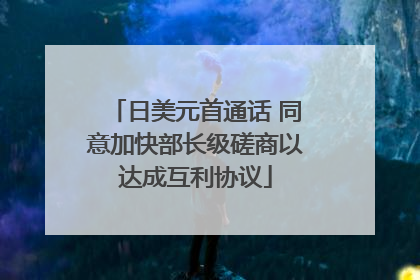 日美元首通话 同意加快部长级磋商以达成互利协议