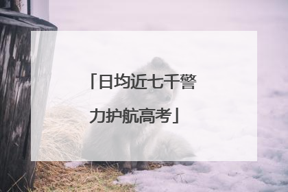 日均近七千警力护航高考