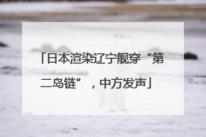 日本渲染辽宁舰穿“第二岛链”，中方发声