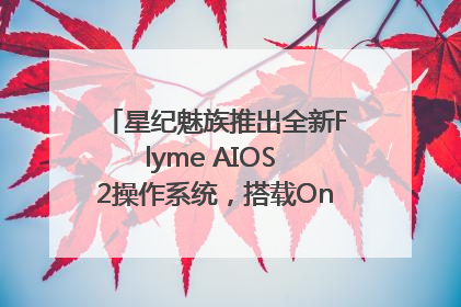 星纪魅族推出全新Flyme AIOS 2操作系统，搭载OneMind四大引擎