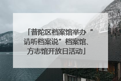普陀区档案馆举办“请听档案说”档案馆、方志馆开放日活动