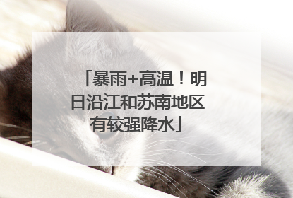 暴雨+高温！明日沿江和苏南地区有较强降水
