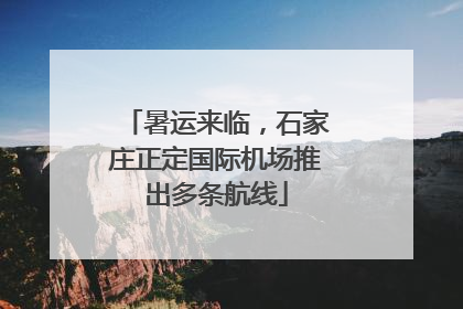 暑运来临，石家庄正定国际机场推出多条航线