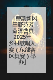 曹韵新风 田野芬芳 菏泽曹县2025年乡村歌唱大赛（东部赛区复赛）举办