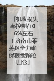 机收损失率控制在0.6%左右！济南市莱芜区全力确保粮食颗粒归仓