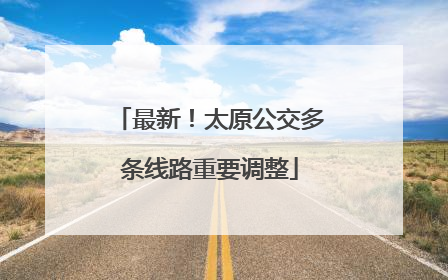 最新！太原公交多条线路重要调整