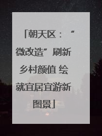 朝天区：“微改造”刷新乡村颜值 绘就宜居宜游新图景