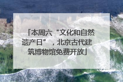 本周六“文化和自然遗产日”，北京古代建筑博物馆免费开放