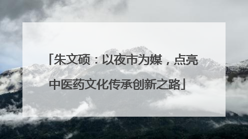 朱文硕：以夜市为媒，点亮中医药文化传承创新之路