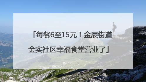 每餐6至15元！金辰街道金实社区幸福食堂营业了