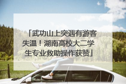 武功山上突遇有游客失温！湖南高校大二学生专业救助操作获赞