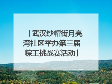 武汉纱帽街月亮湾社区举办第三届粽王挑战赛活动