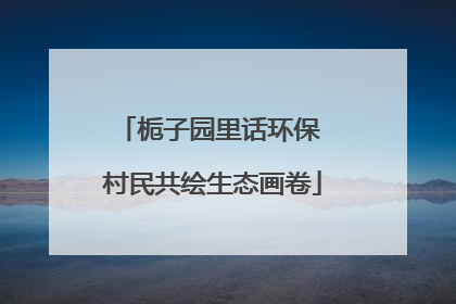 栀子园里话环保 村民共绘生态画卷
