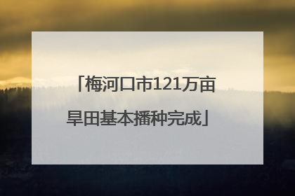 梅河口市121万亩旱田基本播种完成