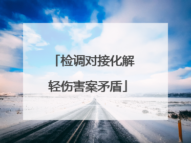 检调对接化解轻伤害案矛盾