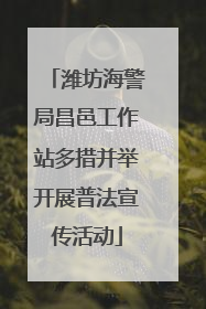 潍坊海警局昌邑工作站多措并举开展普法宣传活动