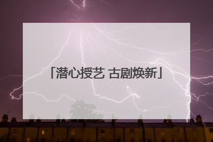 潜心授艺 古剧焕新