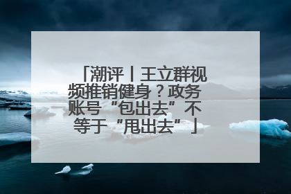 潮评丨王立群视频推销健身？政务账号“包出去”不等于“甩出去”
