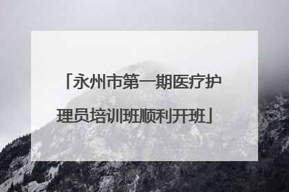 永州市第一期医疗护理员培训班顺利开班