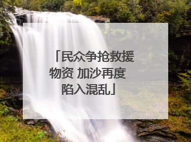 民众争抢救援物资 加沙再度陷入混乱