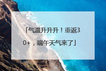 气温升升升！重返30+，端午天气来了