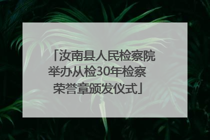 汝南县人民检察院举办从检30年检察荣誉章颁发仪式