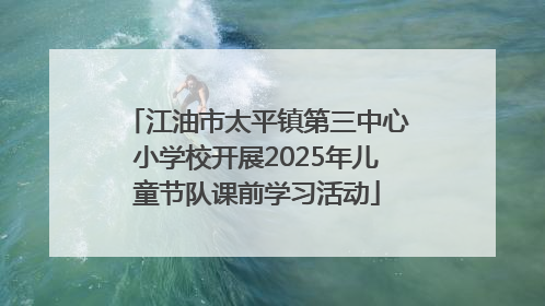 江油市太平镇第三中心小学校开展2025年儿童节队课前学习活动