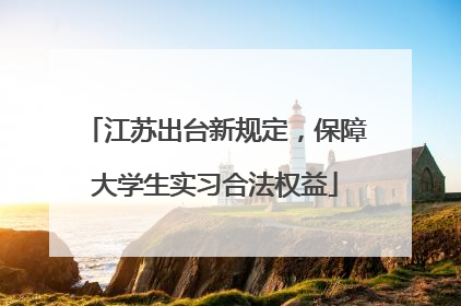 江苏出台新规定，保障大学生实习合法权益