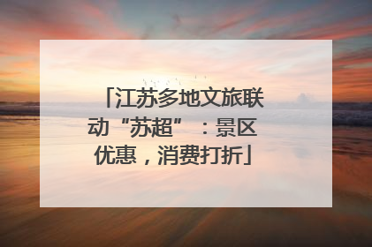 江苏多地文旅联动“苏超”：景区优惠，消费打折