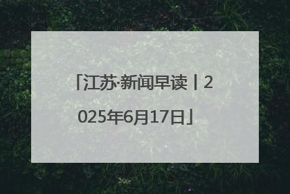 江苏·新闻早读丨2025年6月17日