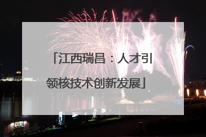 江西瑞昌：人才引领核技术创新发展