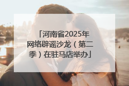 河南省2025年网络辟谣沙龙（第二季）在驻马店举办