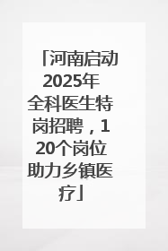 河南启动2025年全科医生特岗招聘，120个岗位助力乡镇医疗